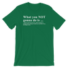 What you NOT gonna do is - Unisex short sleeve t-shirt